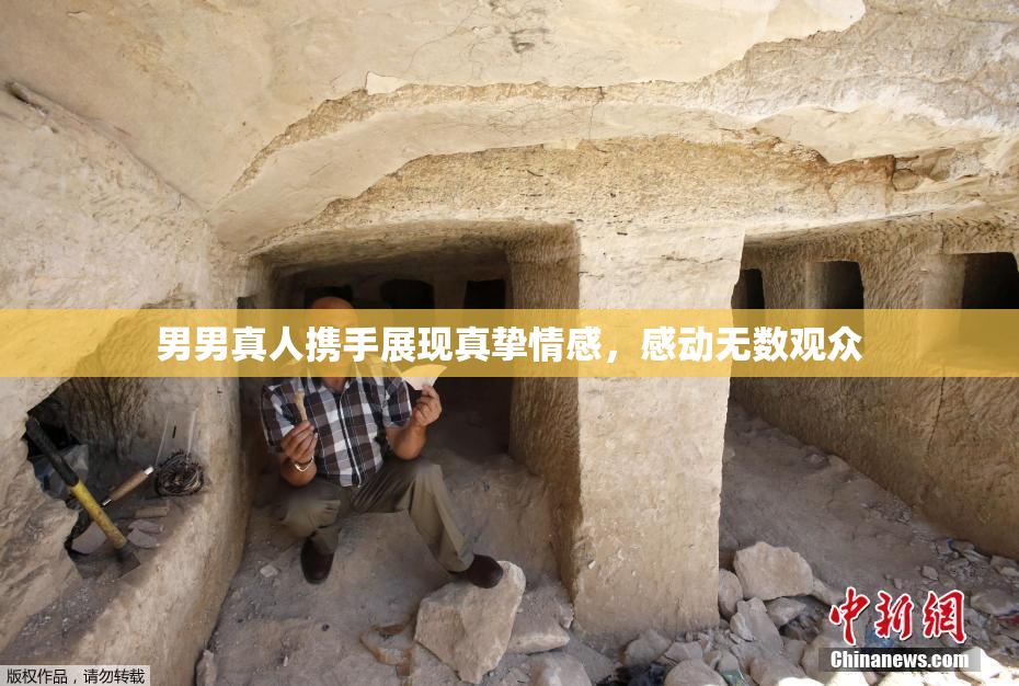 男男真人携手展现真挚情感，感动无数观众