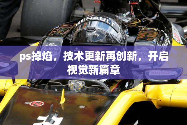 ps掉焰，技术更新再创新，开启视觉新篇章