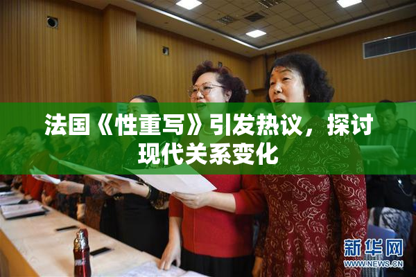 法国《性重写》引发热议，探讨现代关系变化