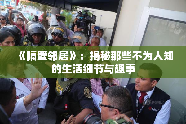 《隔壁邻居》：揭秘那些不为人知的生活细节与趣事