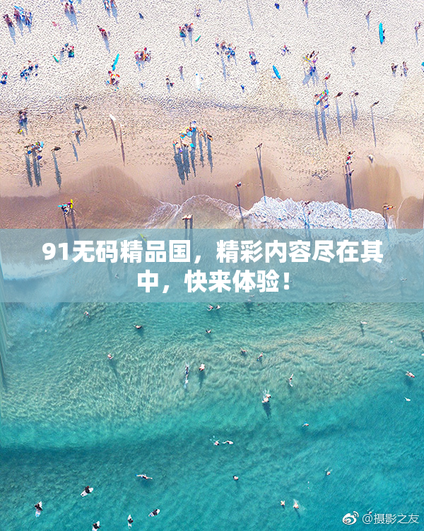 91无码精品国，精彩内容尽在其中，快来体验！