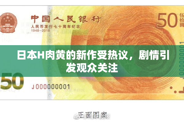 日本H肉黄的新作受热议，剧情引发观众关注