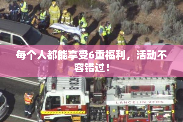 每个人都能享受6重福利，活动不容错过！