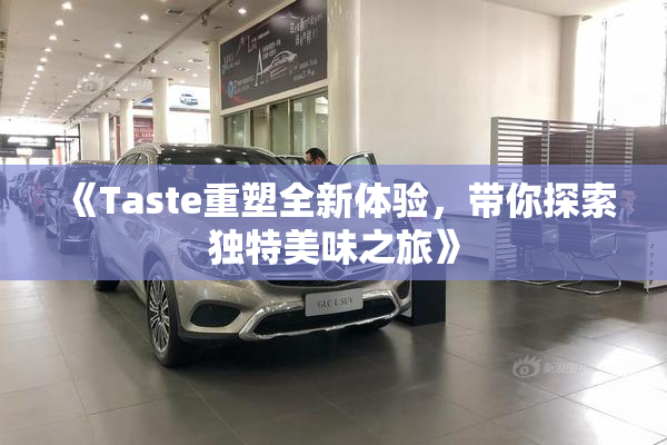 《Taste重塑全新体验，带你探索独特美味之旅》