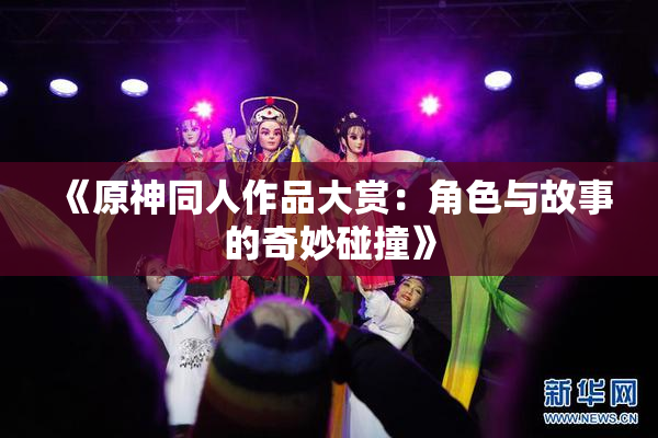 《原神同人作品大赏：角色与故事的奇妙碰撞》