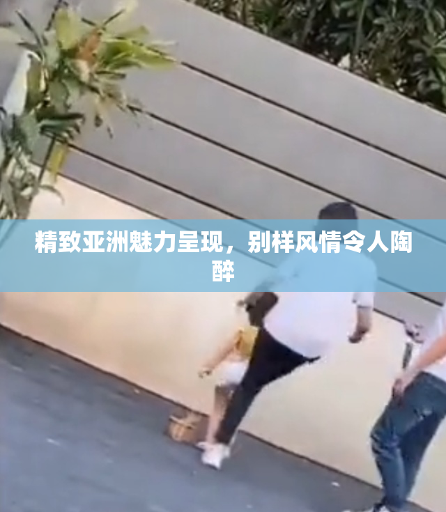 精致亚洲魅力呈现，别样风情令人陶醉