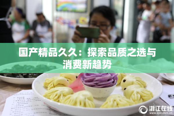 国产精品久久：探索品质之选与消费新趋势