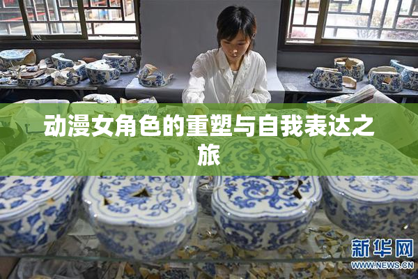 动漫女角色的重塑与自我表达之旅
