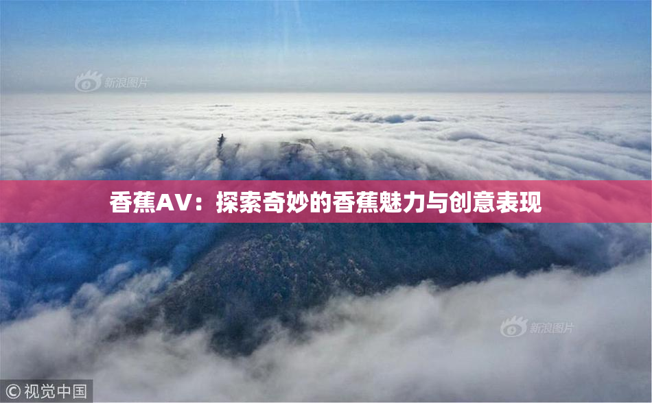 香蕉AV：探索奇妙的香蕉魅力与创意表现
