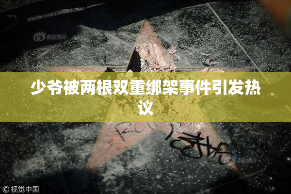 少爷被两根双重绑架事件引发热议