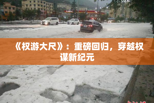 《权游大尺》：重磅回归，穿越权谋新纪元