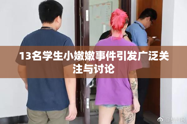 13名学生小嫩嫩事件引发广泛关注与讨论