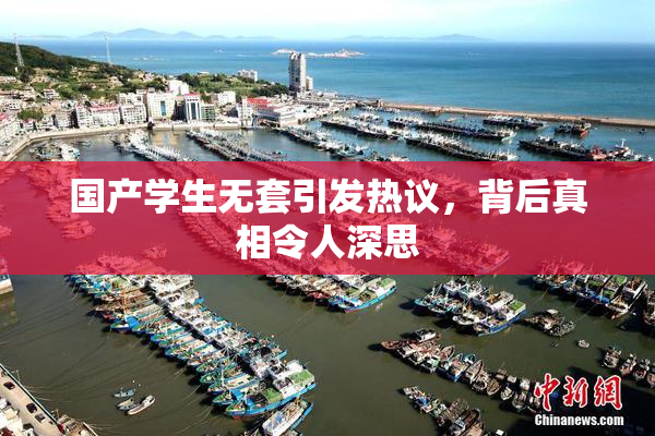 国产学生无套引发热议，背后真相令人深思