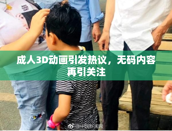 成人3D动画引发热议，无码内容再引关注