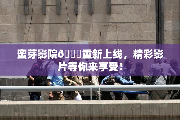 蜜芽影院🔞重新上线，精彩影片等你来享受！