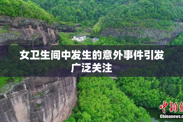 女卫生间中发生的意外事件引发广泛关注