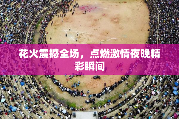 花火震撼全场，点燃激情夜晚精彩瞬间