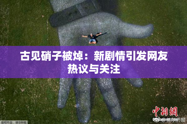 古见硝子被焯：新剧情引发网友热议与关注