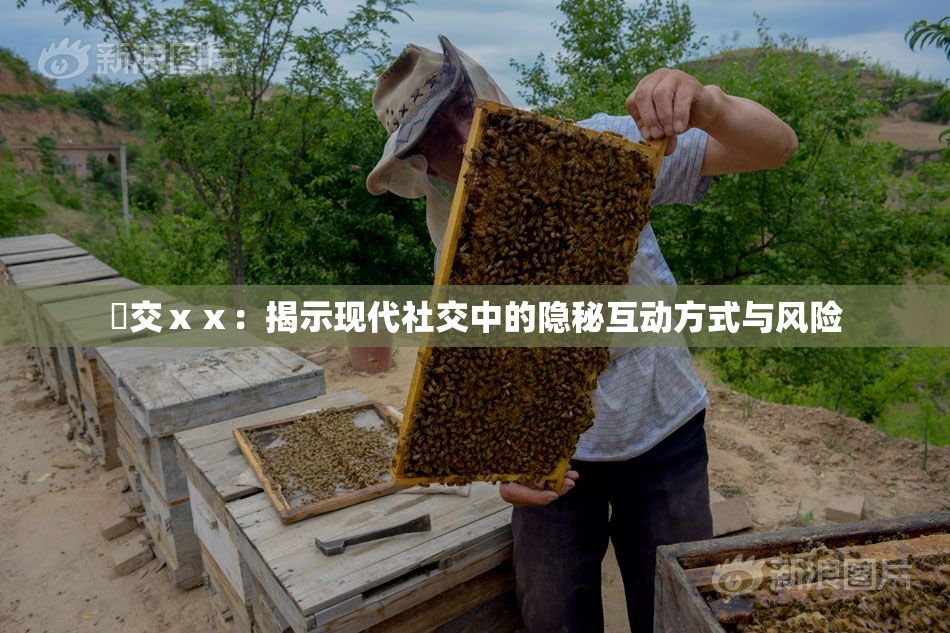 嘼交ⅹⅹ：揭示现代社交中的隐秘互动方式与风险