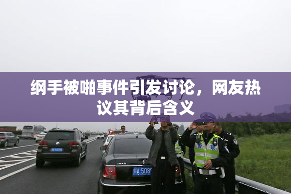 纲手被啪事件引发讨论，网友热议其背后含义