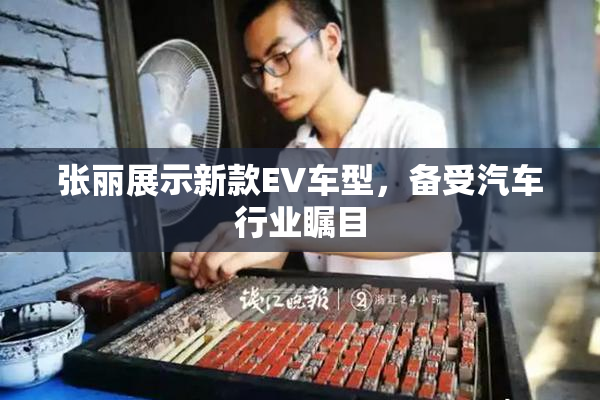 张丽展示新款EV车型，备受汽车行业瞩目