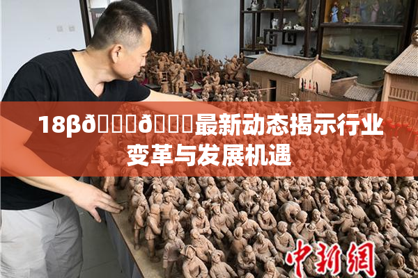 18β🍆🍑最新动态揭示行业变革与发展机遇