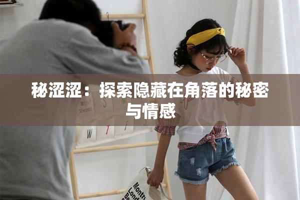 秘涩涩：探索隐藏在角落的秘密与情感