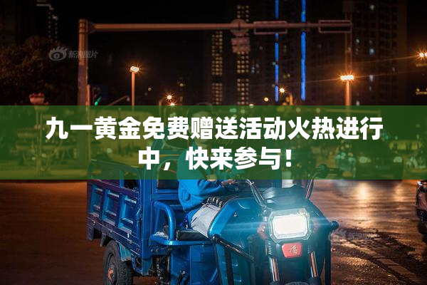 九一黄金免费赠送活动火热进行中，快来参与！