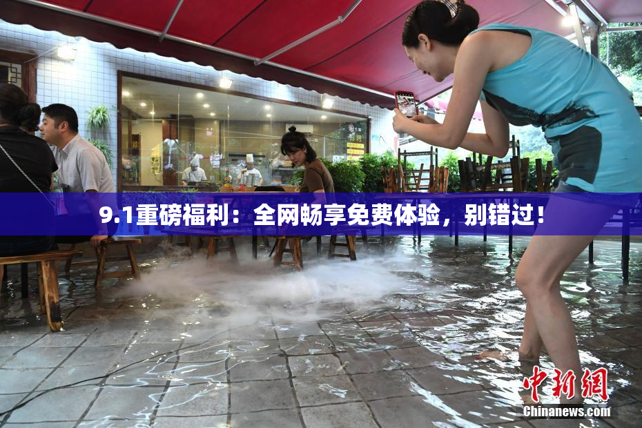 9.1重磅福利：全网畅享免费体验，别错过！