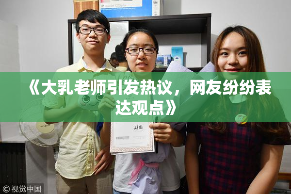 《大乳老师引发热议，网友纷纷表达观点》