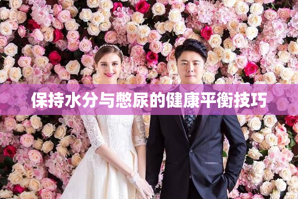 保持水分与憋尿的健康平衡技巧
