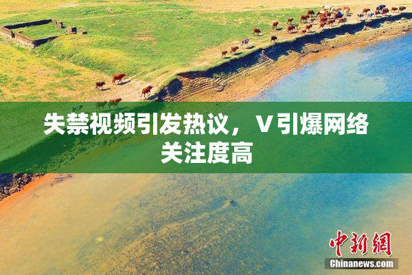 失禁视频引发热议，Ⅴ引爆网络关注度高