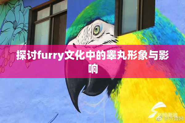 探讨furry文化中的睾丸形象与影响
