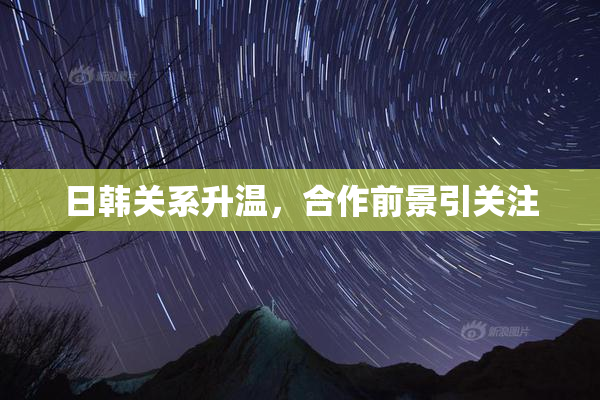 日韩关系升温，合作前景引关注