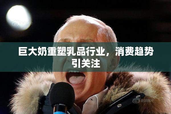 巨大奶重塑乳品行业，消费趋势引关注