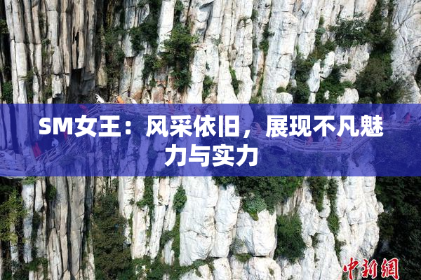 SM女王：风采依旧，展现不凡魅力与实力