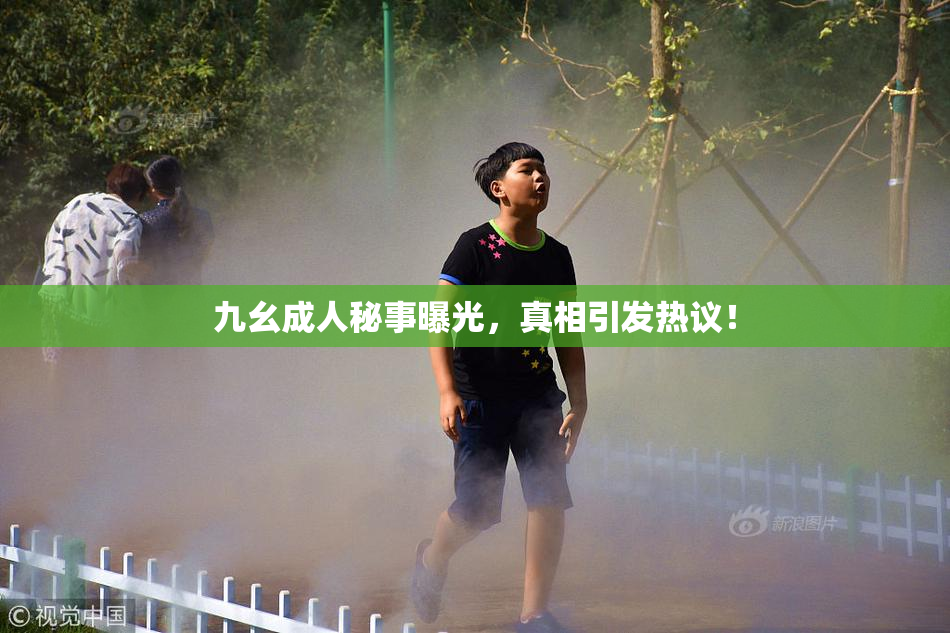 九幺成人秘事曝光，真相引发热议！