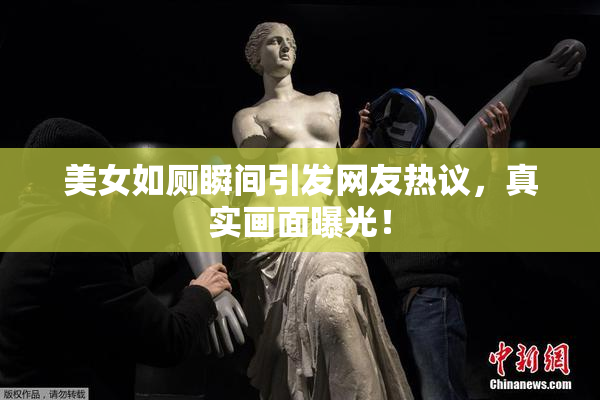 美女如厕瞬间引发网友热议，真实画面曝光！