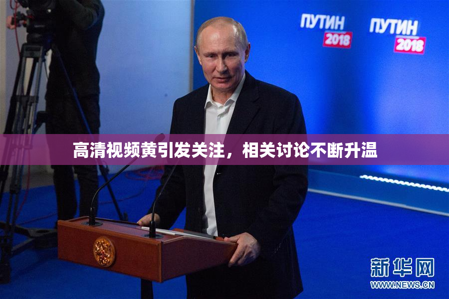高清视频黄引发关注，相关讨论不断升温