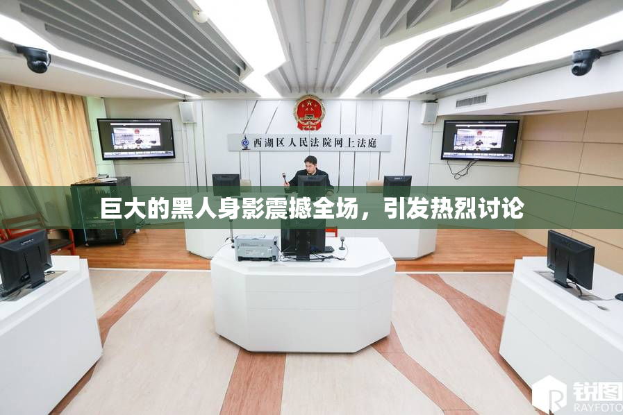 巨大的黑人身影震撼全场，引发热烈讨论