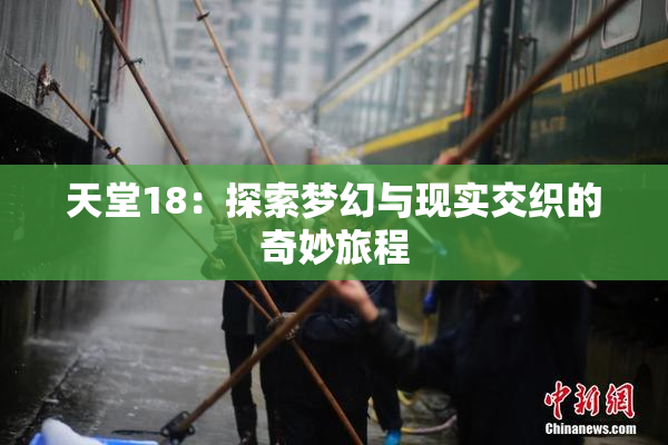 天堂18：探索梦幻与现实交织的奇妙旅程
