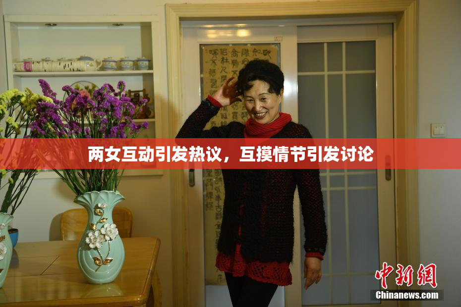两女互动引发热议，互摸情节引发讨论