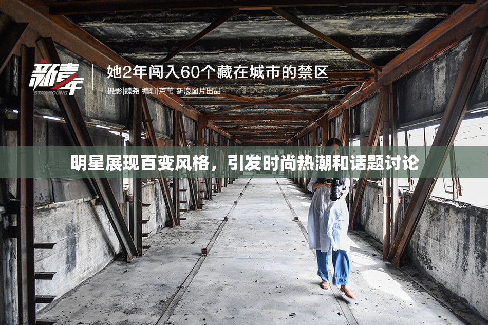 明星展现百变风格，引发时尚热潮和话题讨论