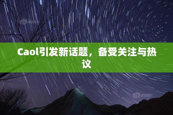 Caol引发新话题，备受关注与热议