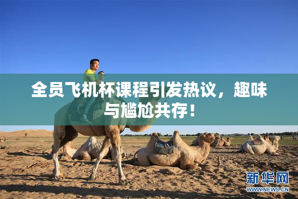 全员飞机杯课程引发热议，趣味与尴尬共存！
