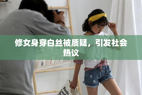 修女身穿白丝被质疑，引发社会热议