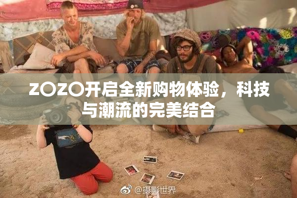 Z〇Z〇开启全新购物体验，科技与潮流的完美结合
