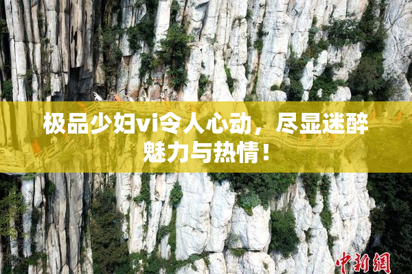 极品少妇vi令人心动，尽显迷醉魅力与热情！