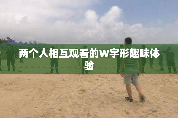 两个人相互观看的W字形趣味体验