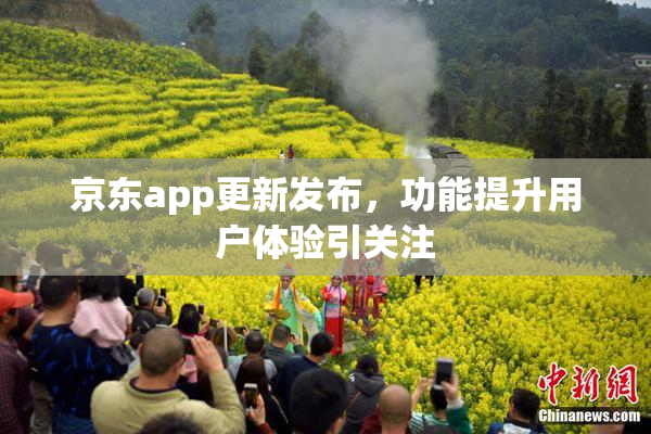 京东app更新发布，功能提升用户体验引关注